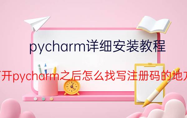 pycharm详细安装教程 打开pycharm之后怎么找写注册码的地方？